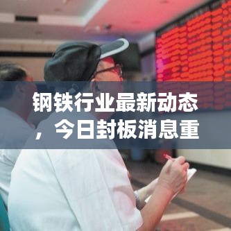 钢铁行业最新动态，今日封板消息重磅发布！