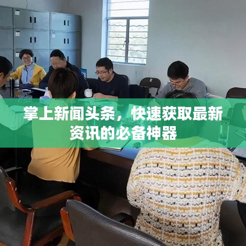 掌上新闻头条,快速获取最新资讯的必备神器