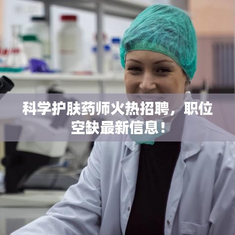 科学护肤药师火热招聘，职位空缺最新信息！
