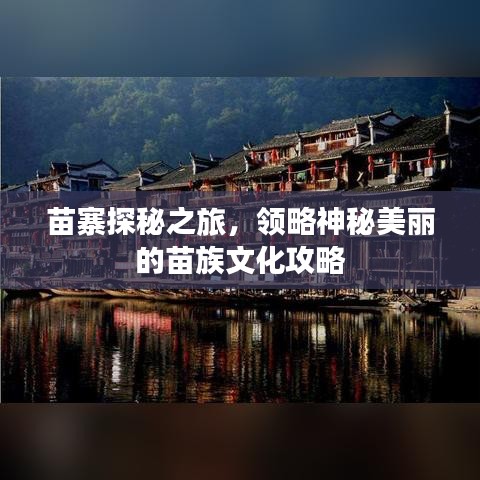 苗寨探秘之旅,领略神秘美丽的苗族文化攻略