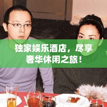 独家娱乐酒店,尽享奢华休闲之旅!