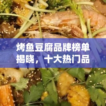 烤鱼豆腐品牌榜单揭晓，十大热门品牌推荐！