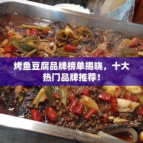 烤鱼豆腐品牌榜单揭晓,十大热门品牌推荐!