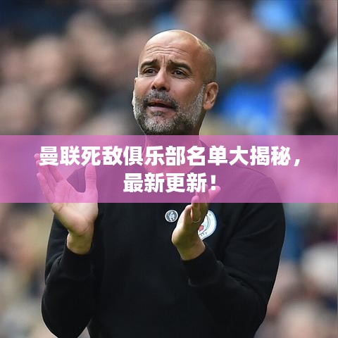 曼联死敌俱乐部名单大揭秘,最新更新!