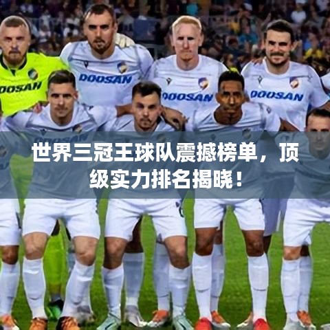 世界三冠王球队震撼榜单，顶级实力排名揭晓！