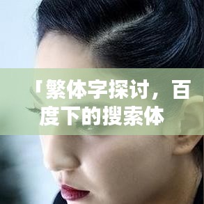 「繁体字探讨，百度下的搜索体验与繁体字应用分析」