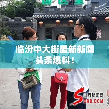 临汾中大街最新新闻头条爆料!