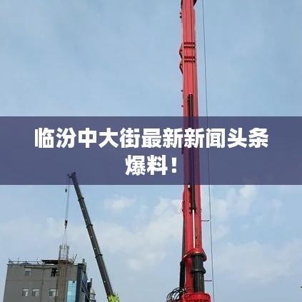 临汾中大街最新新闻头条爆料!