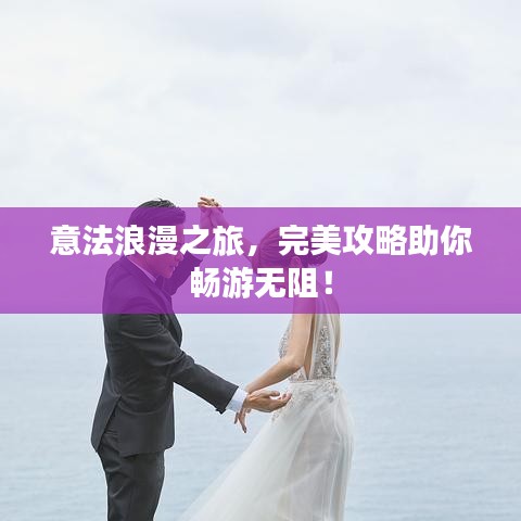 意法浪漫之旅，完美攻略助你畅游无阻！
