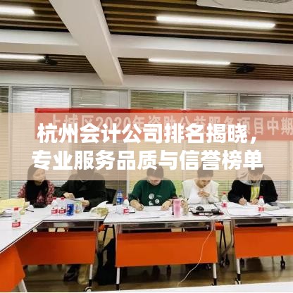 杭州会计公司排名揭晓，专业服务品质与信誉榜单