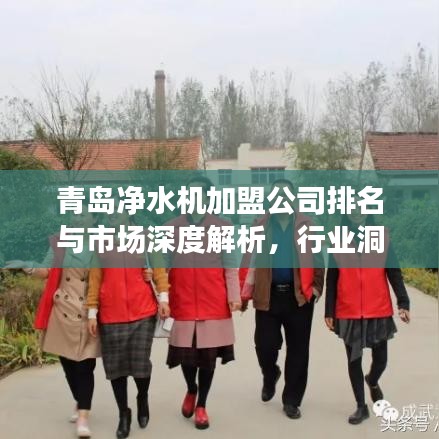 青岛净水机加盟公司排名与市场深度解析,行业洞察与趋势分析