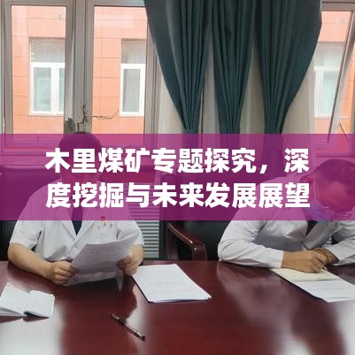 木里煤矿专题探究,深度挖掘与未来发展展望