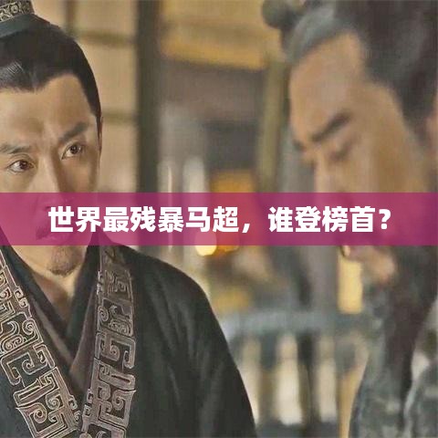 世界最残暴马超，谁登榜首？