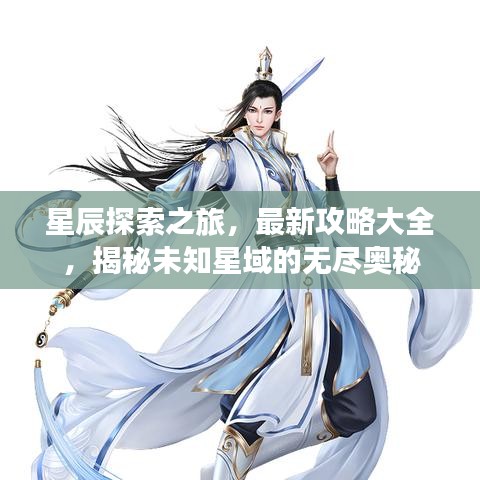 星辰探索之旅,最新攻略大全,揭秘未知星域的无尽奥秘
