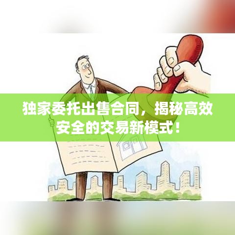 独家委托出售合同，揭秘高效安全的交易新模式！