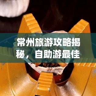 常州旅游攻略揭秘，自助游最佳指南助你畅游不迷路！