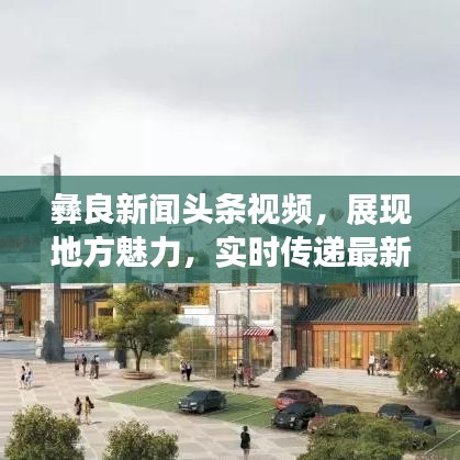 彝良新闻头条视频,展现地方魅力,实时传递最新资讯