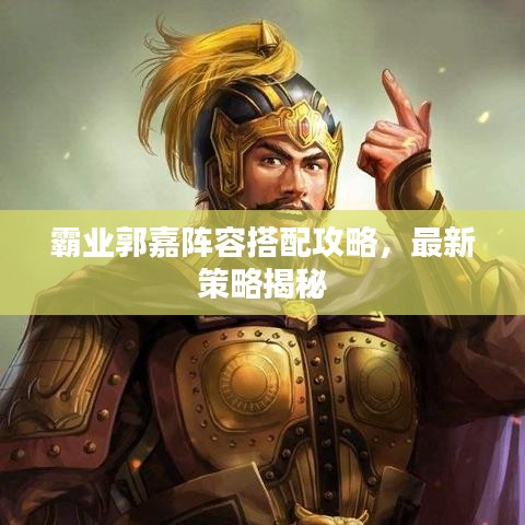 霸业郭嘉阵容搭配攻略,最新策略揭秘