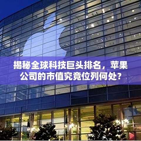 揭秘全球科技巨头排名,苹果公司的市值究竟位列何处?