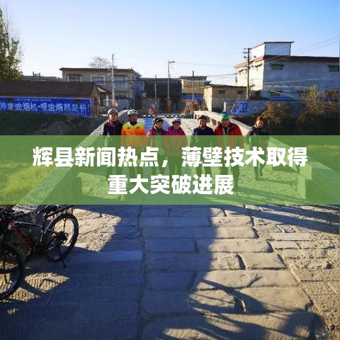 辉县新闻热点,薄壁技术取得重大突破进展