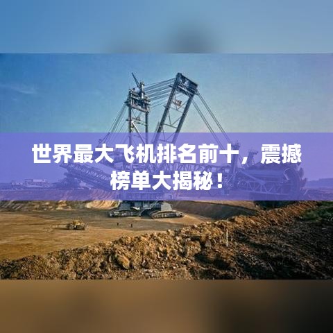 世界最大飞机排名前十，震撼榜单大揭秘！