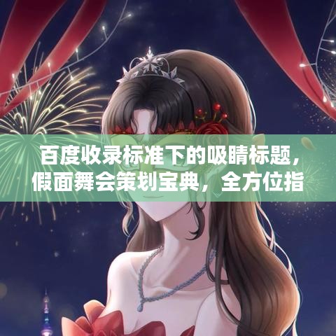 百度收录标准下的吸睛标题，假面舞会策划宝典，全方位指南助你轻松筹备！