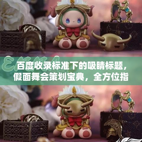 百度收录标准下的吸睛标题,假面舞会策划宝典,全方位指南助你轻松筹备!