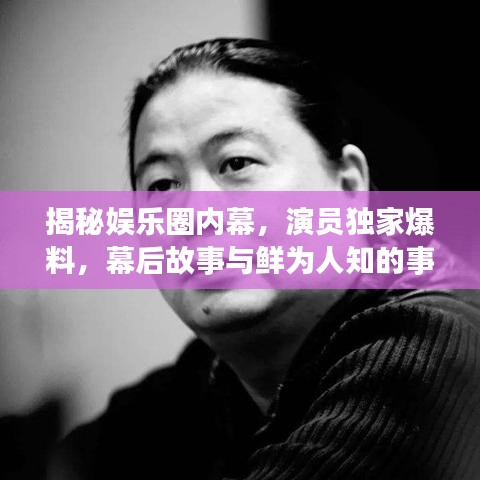 揭秘娱乐圈内幕,演员独家爆料,幕后故事与鲜为人知的事实