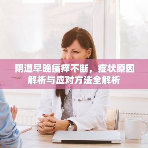阴道早晚瘙痒不断，症状原因解析与应对方法全解析