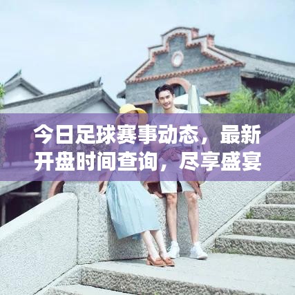 今日足球赛事动态，最新开盘时间查询，尽享盛宴不容错过