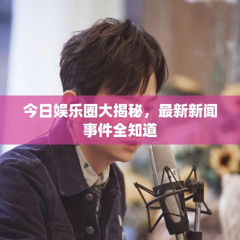 今日娱乐圈大揭秘，最新新闻事件全知道