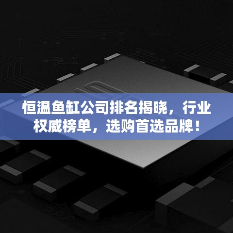 恒温鱼缸公司排名揭晓，行业权威榜单，选购首选品牌！