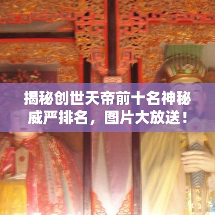 揭秘创世天帝前十名神秘威严排名,图片大放送!
