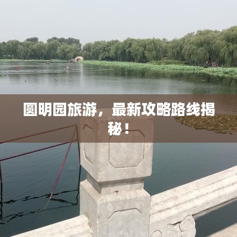 圆明园旅游,最新攻略路线揭秘!