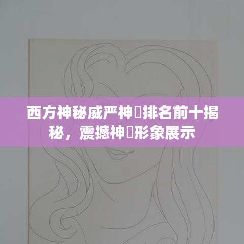 西方神秘威严神祇排名前十揭秘，震撼神祇形象展示