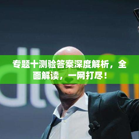 专题十测验答案深度解析，全面解读，一网打尽！
