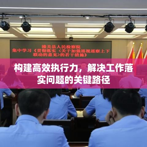 构建高效执行力,解决工作落实问题的关键路径