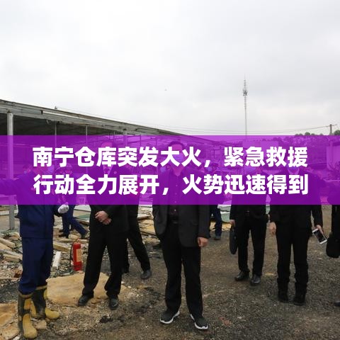 南宁仓库突发大火，紧急救援行动全力展开，火势迅速得到控制