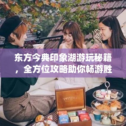 东方今典印象湖游玩秘籍,全方位攻略助你畅游胜地!