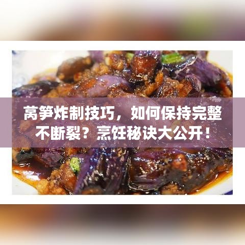 莴笋炸制技巧，如何保持完整不断裂？烹饪秘诀大公开！