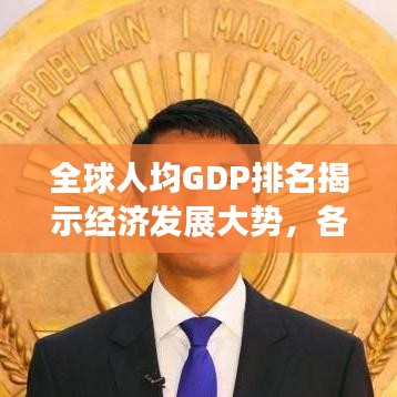 全球人均GDP排名揭示经济发展大势,各国经济实力大比拼!