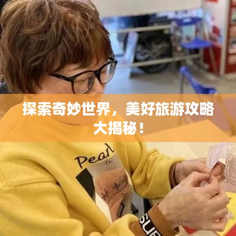 探索奇妙世界，美好旅游攻略大揭秘！
