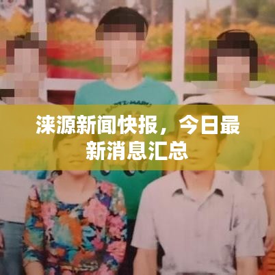 涞源新闻快报,今日最新消息汇总