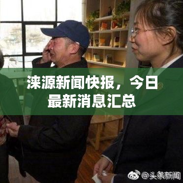 涞源新闻快报,今日最新消息汇总