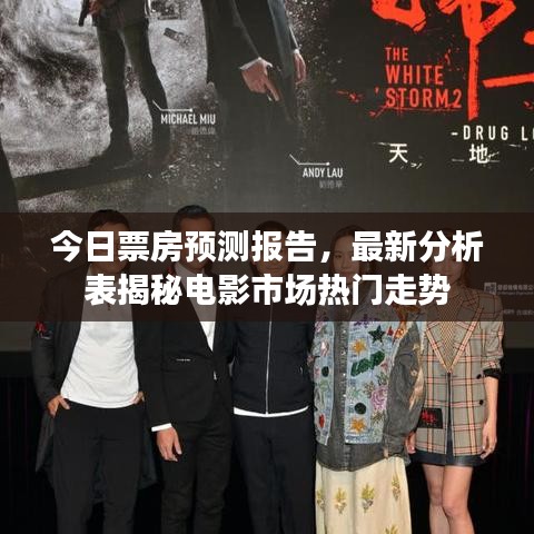 今日票房预测报告,最新分析表揭秘电影市场热门走势