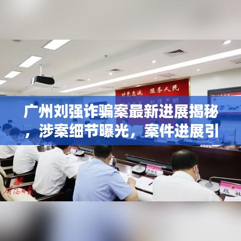 广州刘强诈骗案最新进展揭秘，涉案细节曝光，案件进展引人关注