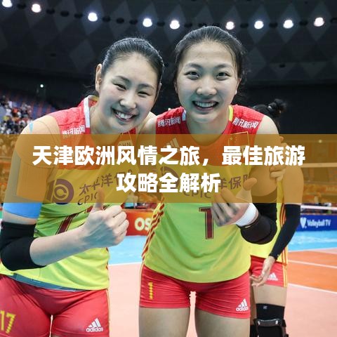 天津欧洲风情之旅,最佳旅游攻略全解析