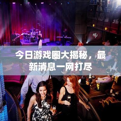 今日游戏圈大揭秘,最新消息一网打尽
