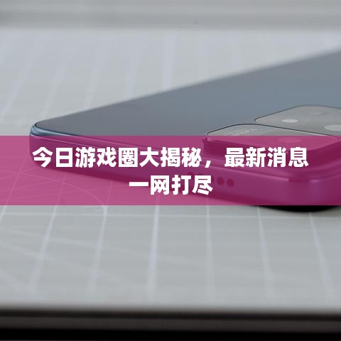 今日游戏圈大揭秘,最新消息一网打尽