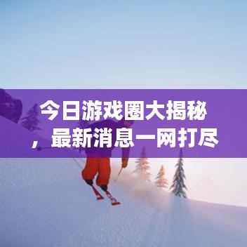 今日游戏圈大揭秘,最新消息一网打尽